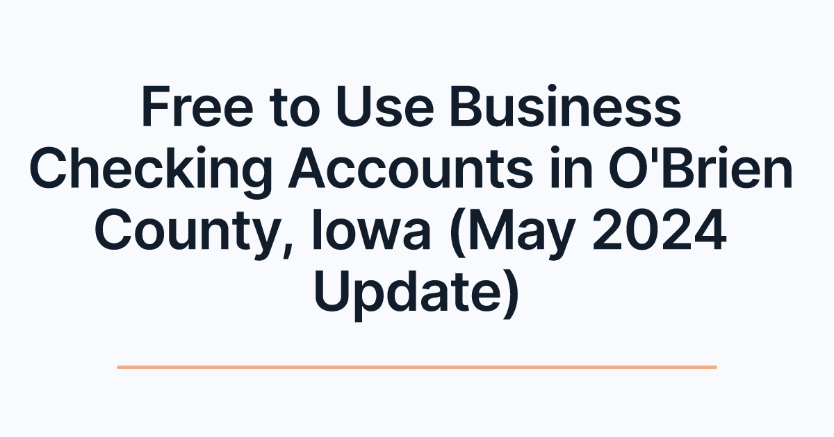 Free to Use Business Checking Accounts in O'Brien County, Iowa (May 2024 Update)